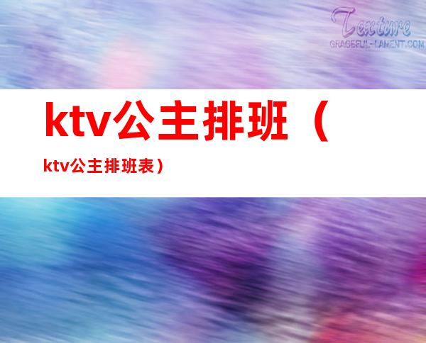 ktv公主排班(ktv公主排班表)