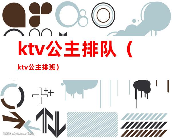 ktv公主排队(ktv公主排班)