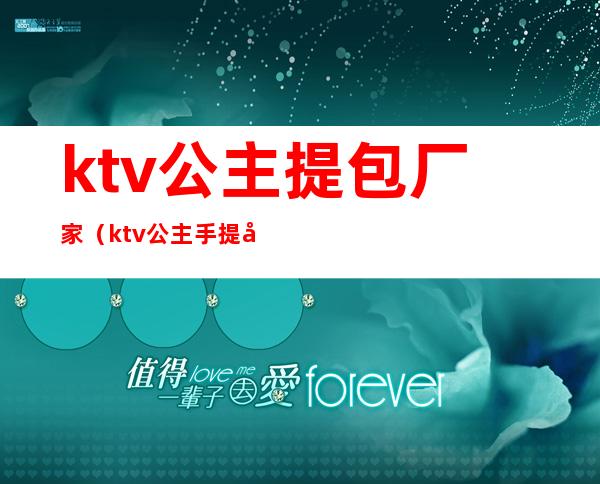 ktv公主提包厂家(ktv公主手提包是干嘛的)