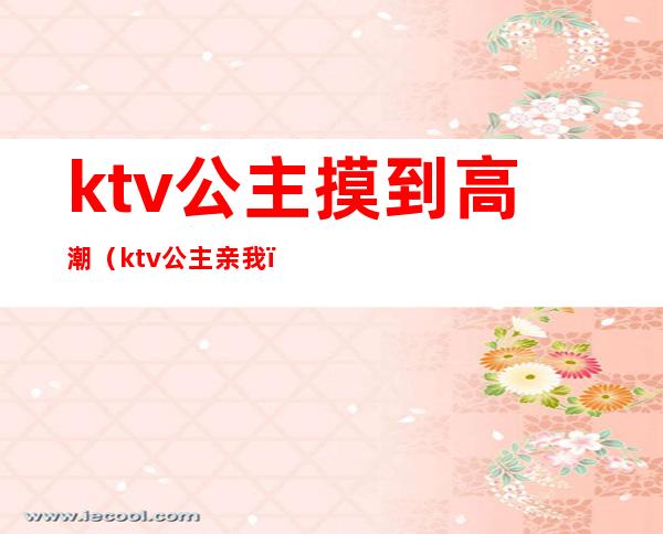 ktv公主摸到高潮(ktv公主亲我)