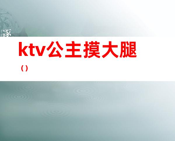 ktv公主摸大腿（）