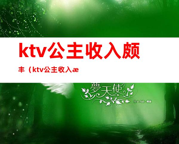 ktv公主收入颇丰(ktv公主收入来源)