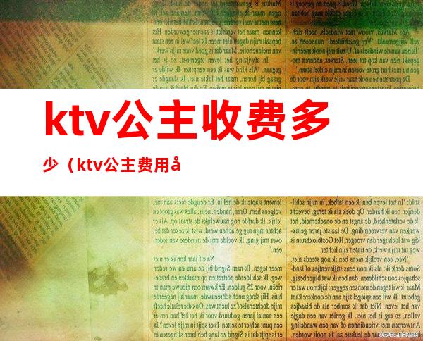 ktv公主收费多少（ktv公主费用多少）