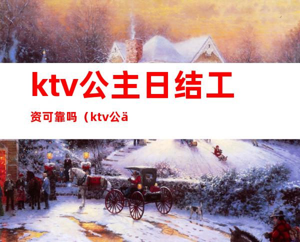 ktv公主日结工资可靠吗(ktv公主是日结吗)