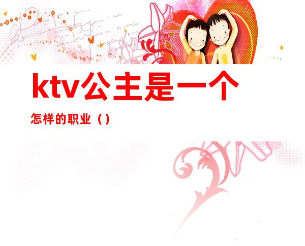 ktv公主是一个怎样的职业()