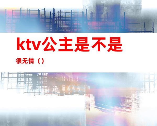ktv公主是不是很无情（）