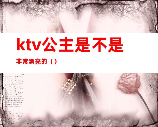ktv公主是不是非常漂亮的()