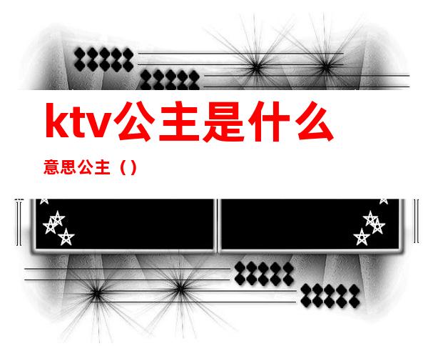 ktv公主是什么意思公主()