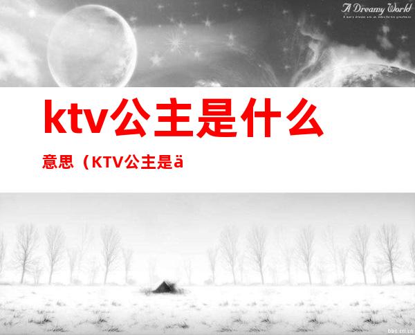 ktv公主是什么意思(KTV公主是什么意思啊)