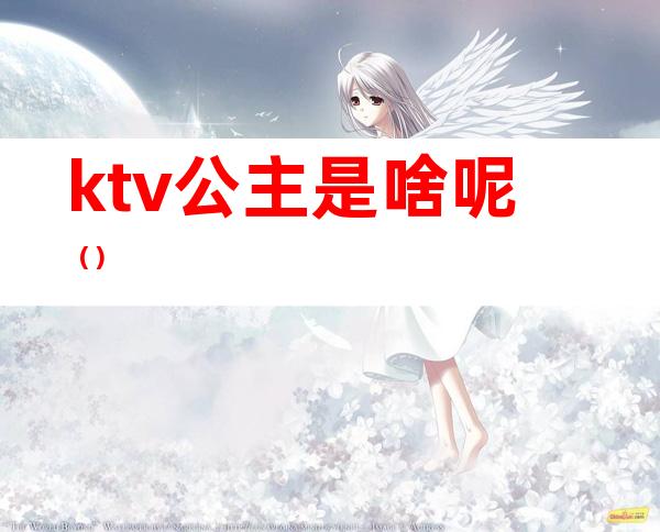 ktv公主是啥呢（）