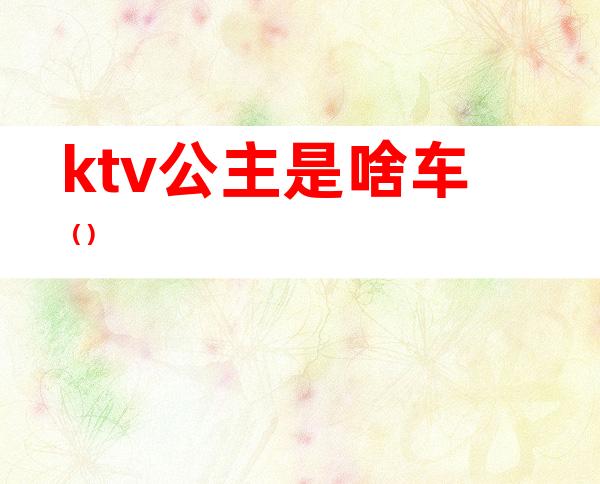 ktv公主是啥车()