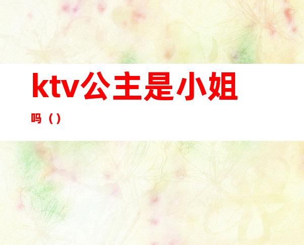 ktv公主是小姐吗（）