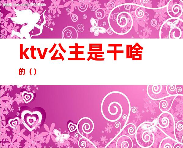 ktv公主是干啥的（）