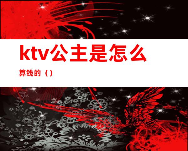 ktv公主是怎么算钱的()