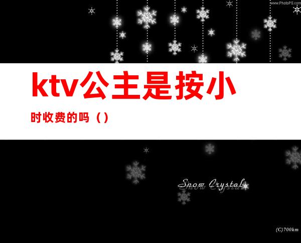 ktv公主是按小时收费的吗()
