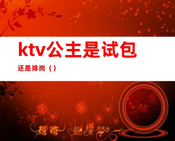 ktv公主是试包还是排岗()