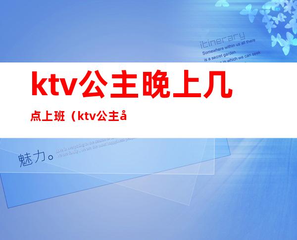 ktv公主晚上几点上班(ktv公主几点上班几点下班)