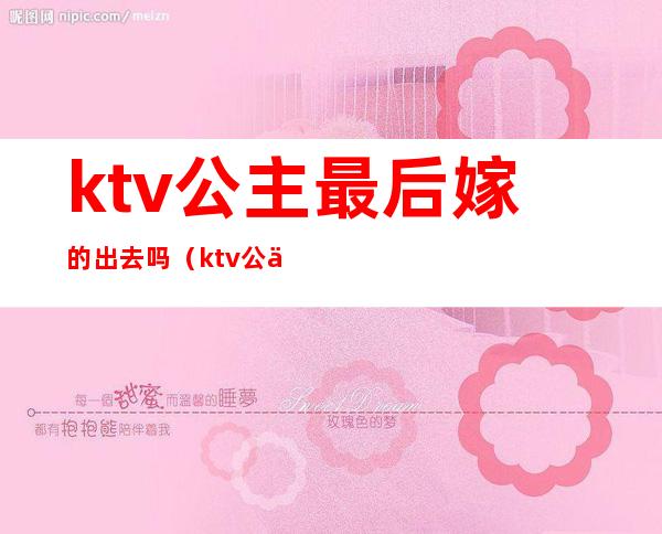 ktv公主最后嫁的出去吗(ktv公主最后嫁的出去吗知乎)