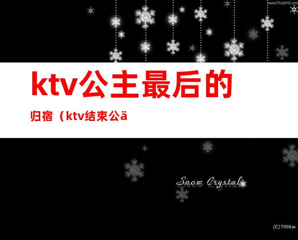 ktv公主最后的归宿(ktv结束公主能带走)