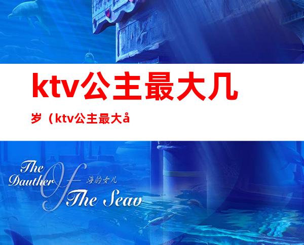 ktv公主最大几岁(ktv公主最大几岁了)