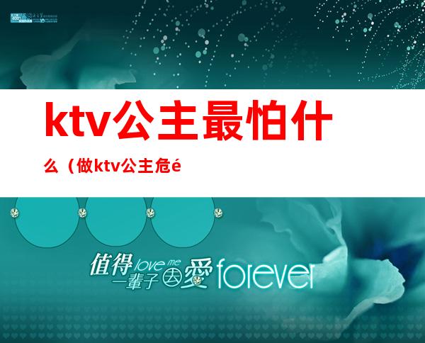 ktv公主最怕什么(做ktv公主危险吗)