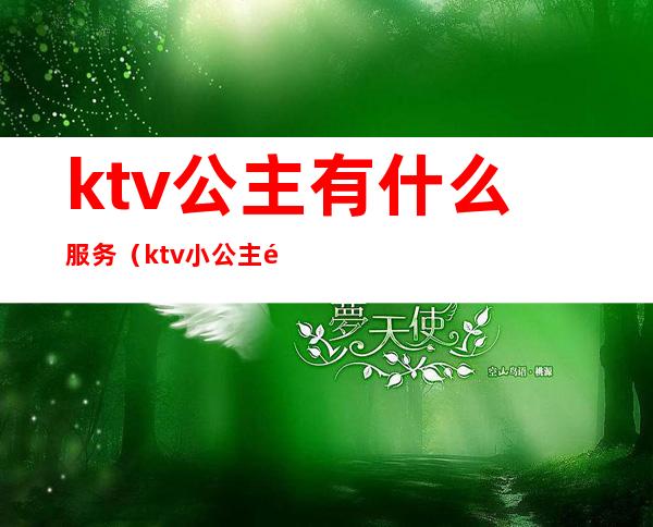 ktv公主有什么服务（ktv小公主都做什么服务）