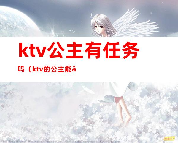 ktv公主有任务吗(ktv的公主能干嘛)