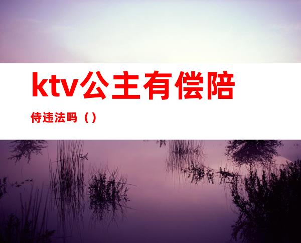 ktv公主有偿陪侍违法吗()