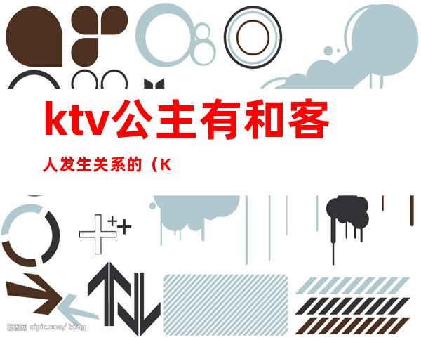 ktv公主有和客人发生关系的(KTV的公主到底是干嘛的?)