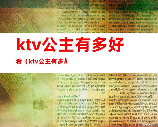 ktv公主有多好看(ktv公主有多好看啊)