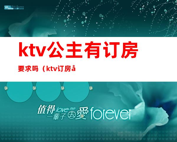 ktv公主有订房要求吗(ktv订房公主一次能拿多少小费)