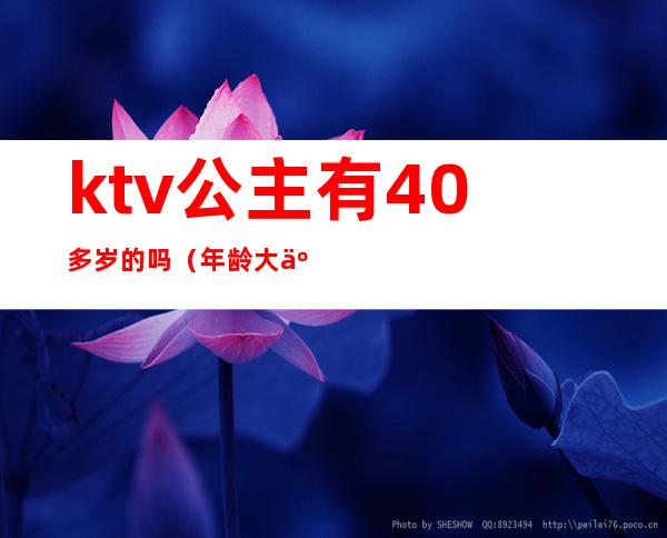 ktv公主有40多岁的吗(年龄大了能做ktv公主吗?)