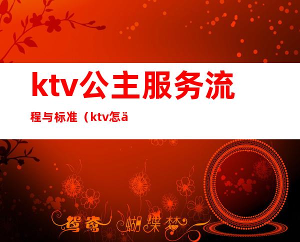 ktv公主服务流程与标准(ktv怎么叫公主流程)
