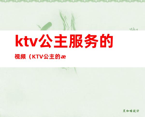ktv公主服务的视频(KTV公主的服务)