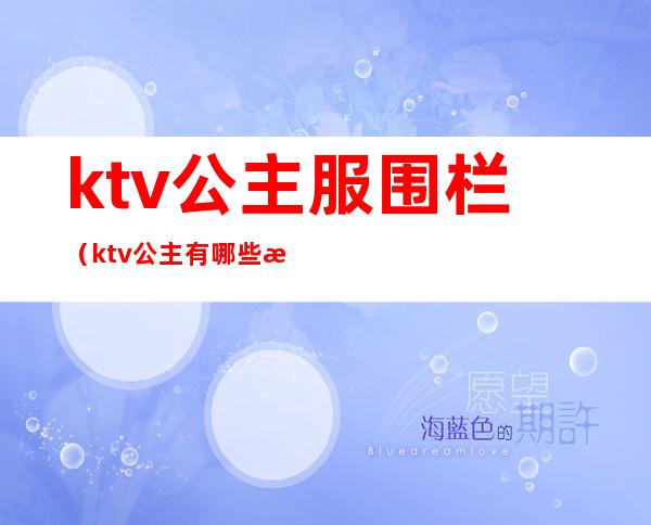 ktv公主服围栏(ktv公主有哪些服务)