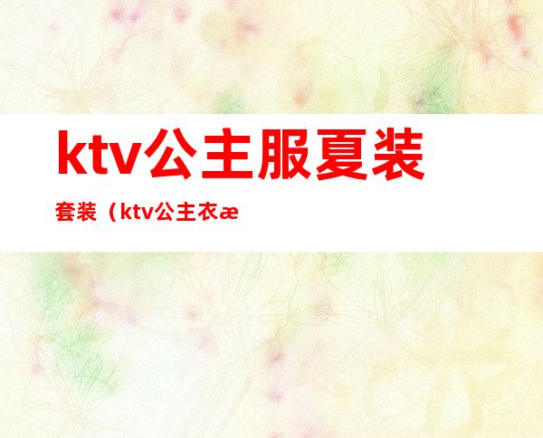 ktv公主服夏装套装(ktv公主衣服)