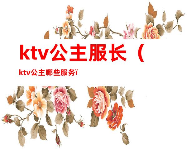ktv公主服长（ktv公主哪些服务）