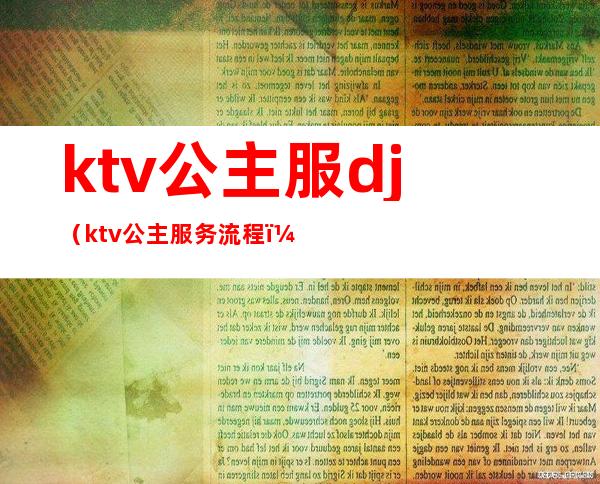 ktv公主服dj(ktv公主服务流程)