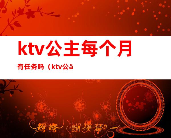 ktv公主每个月有任务吗(ktv公主只做一个月可以吗)