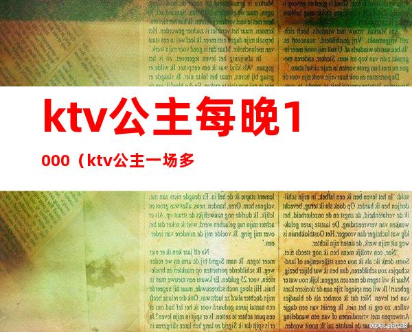 ktv公主每晚1000(ktv公主一场多少钱)