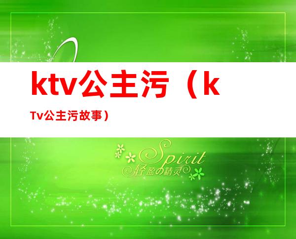 ktv公主污（kTv公主污故事）