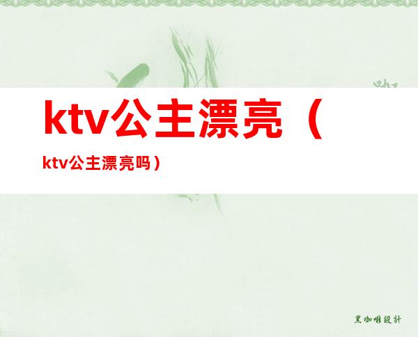 ktv公主漂亮(ktv公主漂亮吗?)
