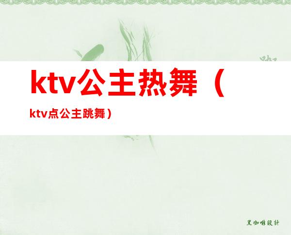 ktv公主热舞(ktv点公主跳舞)