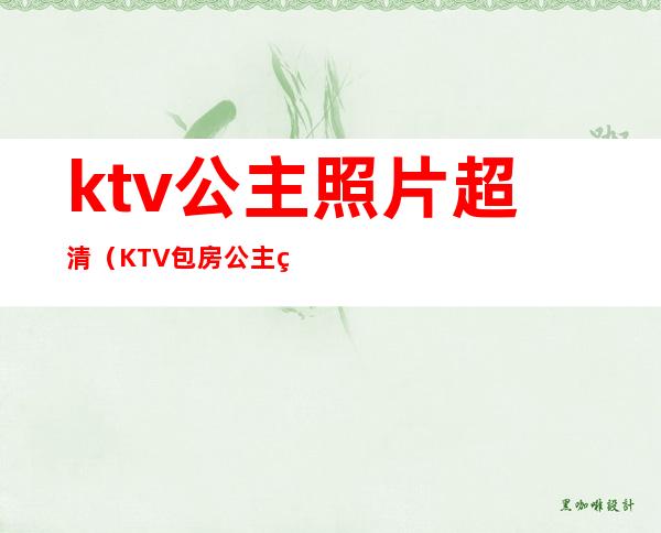 ktv公主照片超清(KTV包房公主照片)