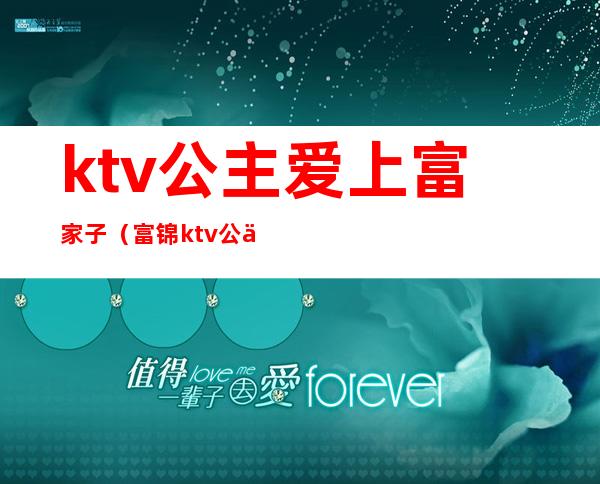 ktv公主爱上富家子(富锦ktv公主)