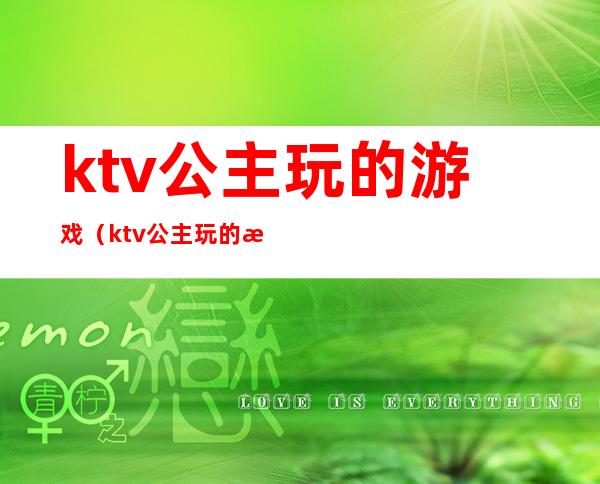 ktv公主玩的游戏(ktv公主玩的游戏惩罚)