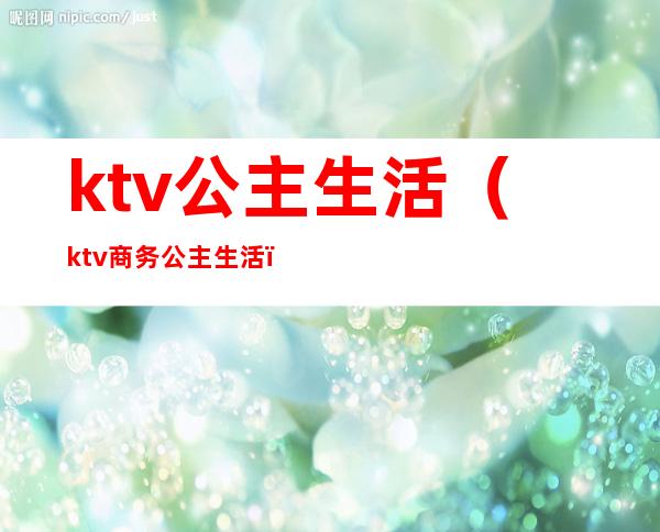 ktv公主生活(ktv商务公主生活)