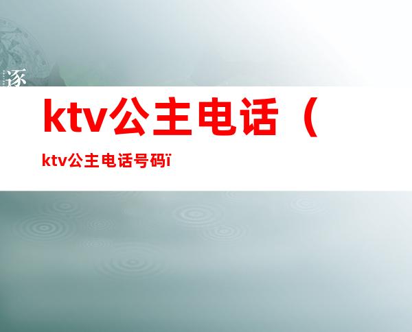ktv公主电话（ktv公主电话号码）