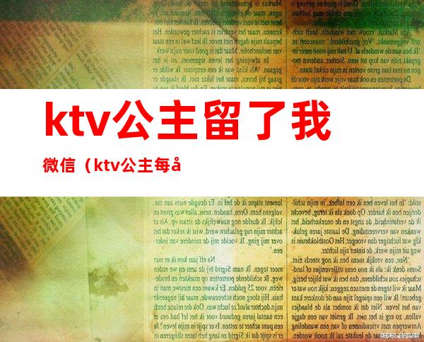 ktv公主留了我微信(ktv公主每天和我联系微信)