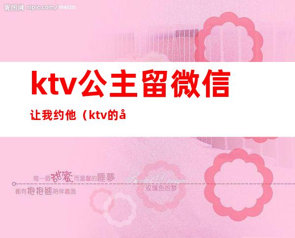 ktv公主留微信让我约他(ktv的公主主动加我微信)